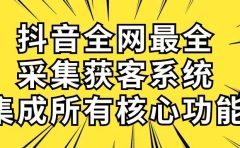 抖音全网最全采集获客系统,集成所有核心功能,日引500+