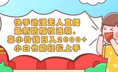 快手动漫无人直播，最新防版权违规，靠小铃铛日入2000+，小白也能轻松上...