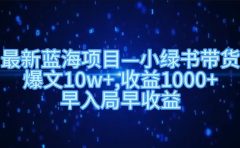 最新蓝海项目小绿书带货，爆文10w＋，收益1000＋，早入局早获益！！