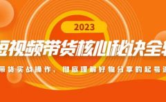短视频带货核心秘诀全辑：带货实战操作，彻底理解好物分享的起号逻辑