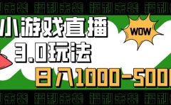 小游戏直播3.0玩法，日入1000-5000，30分钟学会