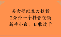 美女壁纸暴力拉新2分钟一个抖音视频新手小白,日收过千