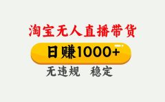 最新淘宝无人直播带货，日入1000+，不违规不封号，独家技术，操作简单【揭秘】