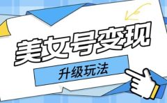 日入500+美女号变现最新升级玩法（详细实操教程）