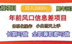 年前风口信息差项目，日入1000+，体系化操作，小白当天上手，肥年回家
