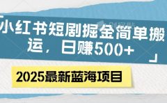 小红书短剧掘金，简单搬运，日赚500+
