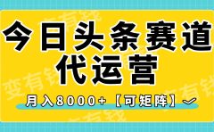 今日头条视频赛道代运营,月入8000+,【可矩阵玩法】