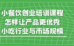 小餐饮创业培训课程，怎样让产品更优秀，小吃行业与市场规模