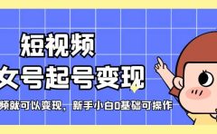 短视频美女号起号变现，第一条视频就可以变现，新手小白0基础可操作