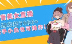 抖音美女直播,单场收益7000+,新手小白也可操作