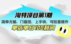 淘特项目第1期，简单无脑，门槛低，上手快，单店单日100利润 可批量操作