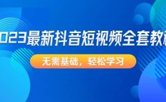 2023最新抖音短视频全套教程，无需基础，轻松学习
