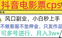 抖音电影票cps,风口副业,不需做客服垫押金,操作简单,月入3w+
