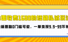 外面收费1680的短剧私域玩法,全新思路0门槛可做,一单变现9.9-99不等