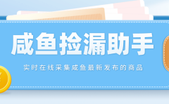 【捡漏神器】实时在线采集咸鱼最新发布的商品 咸鱼助手捡漏软件(软件+教程)