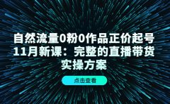 自然流量0粉0作品正价起号11月新课：完整的直播带货实操方案