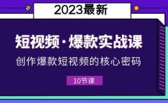 2023短视频·爆款实战课,创作·爆款短视频的核心·密码(10节视频课)