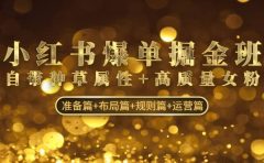 小红书爆单掘金班:自带种草属性+高质量女粉 准备篇+布局篇+规则篇+运营篇