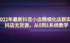 2022年最新抖音小店精细化店群实战，抖店无货源，从0到1系统教学