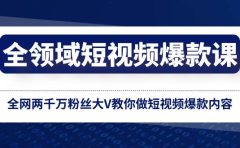 全领域 短视频爆款课，全网两千万粉丝大V教你做短视频爆款内容