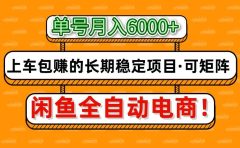闲鱼全自动电商，月入6000+，上车包赚的长期稳定项目【可矩阵放大】