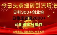 今日头条搬砖引流玩法，日引300+创业粉，日稳定变现2000+，全程搬运，无脑操作，有手就行，可矩阵多号操作