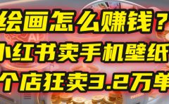 AI绘画怎么赚钱?2025年“手机壁纸”项目:0成本,1个店狂卖3.2万单!(小红书)