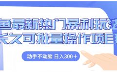 闲鱼最新热门暴利玩法长久可批量操作项目,动手不动脑 日入300+