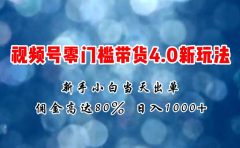 微信视频号零门槛带货4.0新玩法，新手小白当天见收益，日入1000+