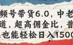 视频号带货6.0，中老年赛道，超高佣金比，普通人也能轻松日入1500+