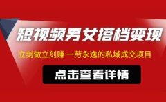 东哲·短视频男女搭档变现 立刻做立刻赚 一劳永逸的私域成交项目（不露脸）