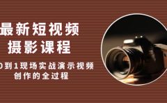 最新短视频·摄影课程，从0到1现场实战演示视频创作的全过程