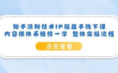 知乎涨粉技术IP操盘手线下课，内容很体系值得一学 整体实操流程