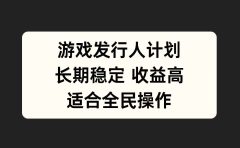 游戏发行人计划，长期稳定，适合全民操作。
