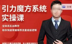 阿呆-引力魔方系统实操课,全体系实战教学,助你快速掌握推荐流量底层逻辑