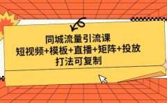 同城流量引流课：短视频+模板+直播+矩阵+投放，打法可复制(无水印)