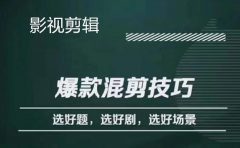 影视剪辑爆款混剪技巧，选好题，选好剧，选好场景，识别好爆款