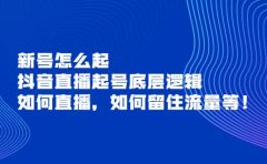 新号怎么起，抖音直播起号底层逻辑，如何直播，如何留住流量等