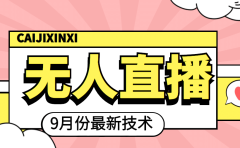 九月最新无人直播技术，轻松玩转无人直播（详细教程+全套软件）