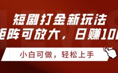 短剧打金新玩法，可矩阵可放大，日赚1000+