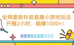 全网最新抖音直播小游戏玩法，开播2小时，躺赚1000+
