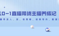 从0-1直播带货主播养成记，直播带货人、货、场策略，结果导向，数据说话