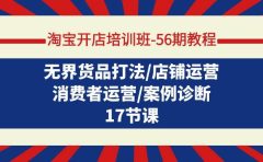 淘宝开店培训班-56期教程：无界货品打法/店铺运营/消费者运营/案例诊断
