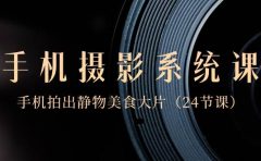 0基础-手机摄影系统课，手机拍出静物美食大片（24节课）