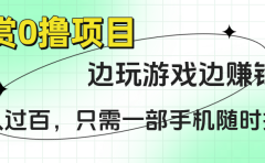 悬赏0撸项目，边玩游戏边赚钱，日入过百，只需一部手机随时操作