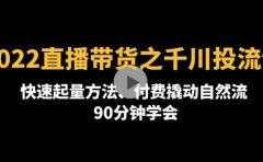 2022直播带货之千川投流课：快速起量方法、付费撬动自然流 90分钟学会