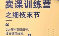 抖校长田源-卖课训练营之细枝末节，Get各种卖课细节，提高课程转换