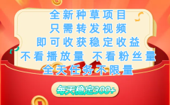 全新种草项目，只需每日转发视频，即可收获稳定收益，不看播放量、不看粉丝量、不看真实实名、全天随时做任务，一个任务2分钟完成，每天稳定300+