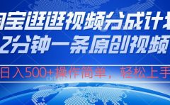 淘宝逛逛视频分成计划,2分钟一条原创视频,操作简单,轻松上手日入500+