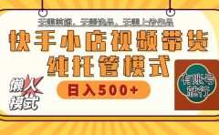 【躺赚项目】快手小店视频带货,纯托管模式,日入500+,无需剪辑,无需选品,无需上传作品,有账号即可托管